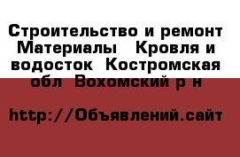 Строительство и ремонт Материалы - Кровля и водосток. Костромская обл.,Вохомский р-н